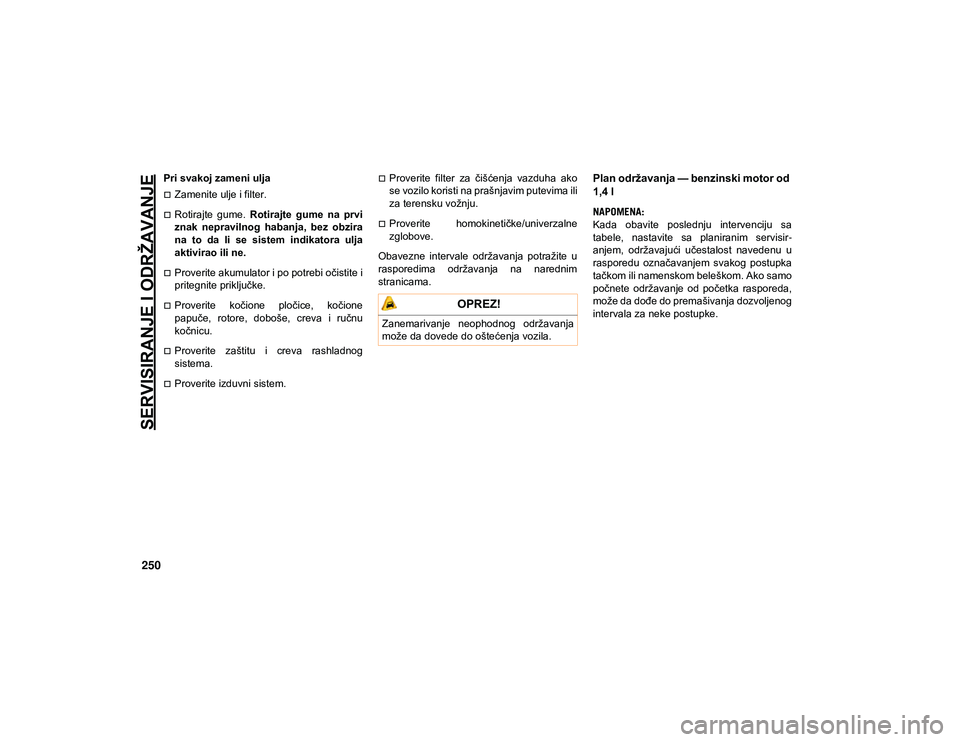 JEEP COMPASS 2020  Knjižica za upotrebu i održavanje (in Serbian) SERVISIRANJE I ODRŽAVANJE
250
Pri svakoj zameni ulja
Zamenite ulje i filter.
Rotirajte  gume. Rotirajte  gume  na  prvi
znak  nepravilnog  habanja,  bez  obzira
na  to  da  li  se  sistem  indi