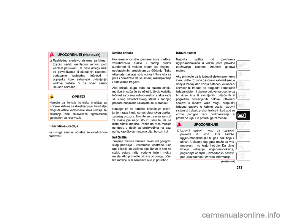 JEEP COMPASS 2020  Knjižica za upotrebu i održavanje (in Serbian) 273
(Nastavak)
Filter klima-uređaja
Za  usluge  servisa  obratite  se  ovlašćenom
prodavcu.

Metlice brisača 

Povremeno  očistite  gumene  ivice  metlica,
vetrobransko  staklo  i  zadnji  prozor