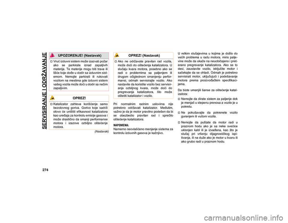 JEEP COMPASS 2020  Knjižica za upotrebu i održavanje (in Serbian) SERVISIRANJE I ODRŽAVANJE
274
(Nastavak)
Pri  normalnim  radnim  uslovima  nije
potrebno  održavati  katalizator.  Međutim,
važno je da je motor pravilno podešen da bi
se  obezbedio  pravilan  ra