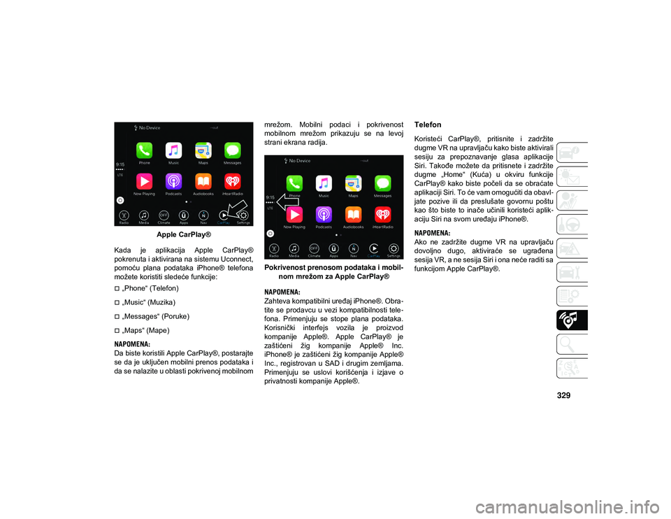 JEEP COMPASS 2020 Knjižica za upotrebu i održavanje (in Serbian) 329
Apple CarPlay®
Kada je aplikacija Apple CarPlay®
pokrenuta i aktivirana na sistemu Uconnect,
pomoću plana podataka iPhone® telefona
možete koristiti sledeće funkcije:
„Phone“ JEEP COMPASS 2020 Knjižica za upotrebu i održavanje (in Serbian) 329
Apple CarPlay®
Kada je aplikacija Apple CarPlay®
pokrenuta i aktivirana na sistemu Uconnect,
pomoću plana podataka iPhone® telefona
možete koristiti sledeće funkcije:
„Phone“