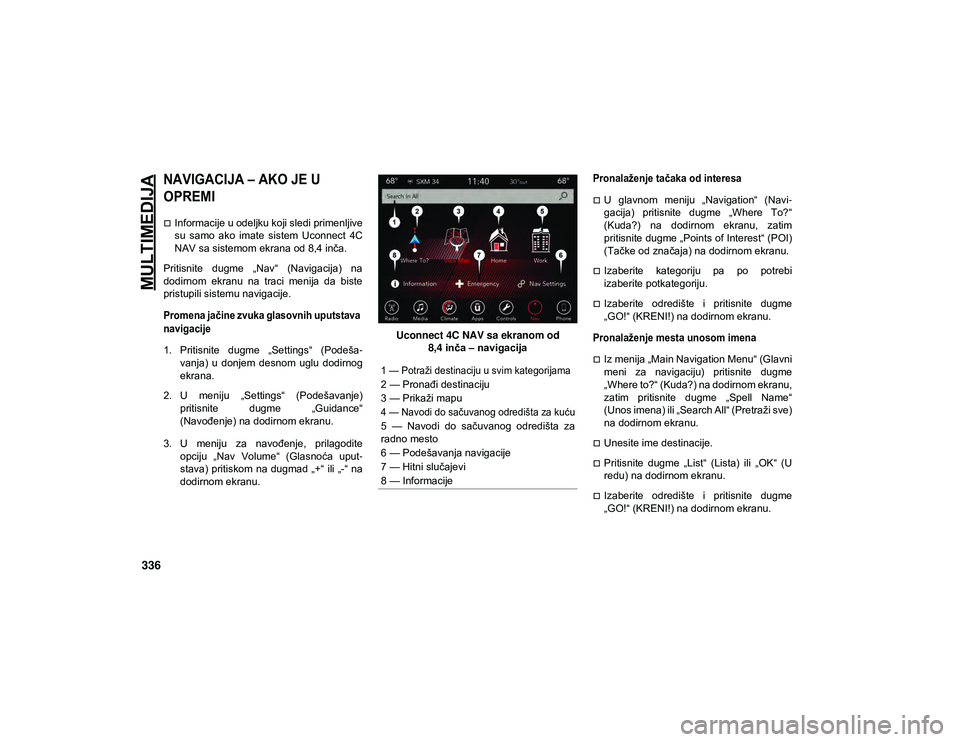 JEEP COMPASS 2020 Knjižica za upotrebu i održavanje (in Serbian) MULTIMEDIJA
336
NAVIGACIJA – AKO JE U
OPREMI
Informacije u odeljku koji sledi primenljive
su samo ako imate sistem Uconnect 4C
NAV sa sistemom ekrana od 8,4 inča.
Pritisnite dugme JEEP COMPASS 2020 Knjižica za upotrebu i održavanje (in Serbian) MULTIMEDIJA
336
NAVIGACIJA – AKO JE U
OPREMI
Informacije u odeljku koji sledi primenljive
su samo ako imate sistem Uconnect 4C
NAV sa sistemom ekrana od 8,4 inča.
Pritisnite dugme