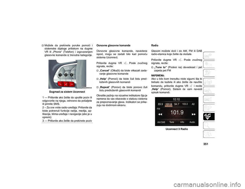 JEEP COMPASS 2020  Knjižica za upotrebu i održavanje (in Serbian) 351
Možete  da  prekinete  poruke  pomoći  i
sistemske  dijaloge  pritiskom  na  dugme
VR  ili  „Phone“  (Telefon)  i  izgovaranjem
glasovne komande iz trenutne kategorije.Dugmad za sistem Uc