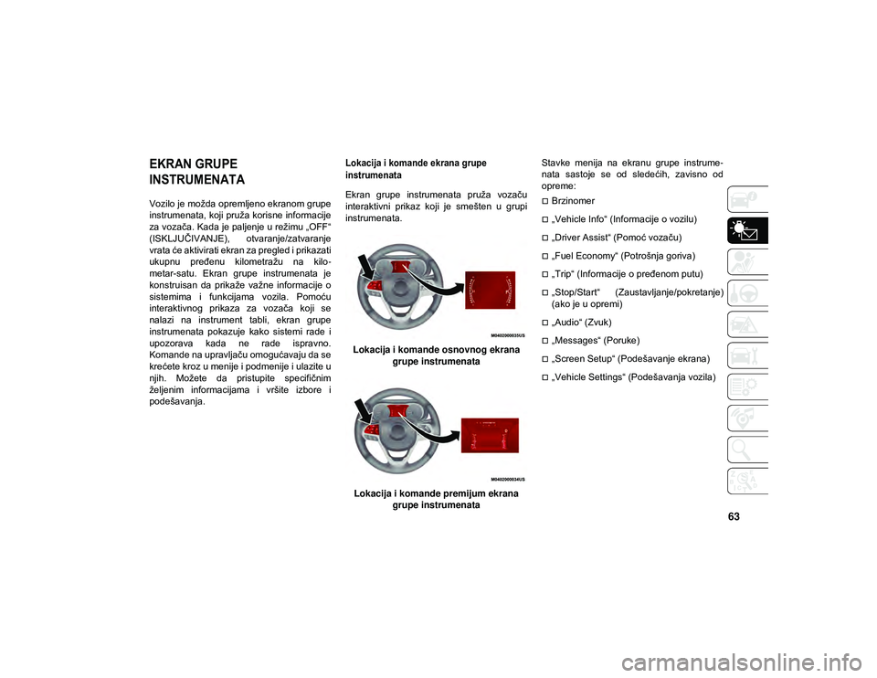 JEEP COMPASS 2020  Knjižica za upotrebu i održavanje (in Serbian) 63
UPOZNAVANJE SA INSTRUMENT TABLOM

EKRAN GRUPE 
INSTRUMENATA

Vozilo je možda opremljeno ekranom grupe
instrumenata, koji pruža korisne informacije
za vozača. Kada je paljenje u režimu „OFF“