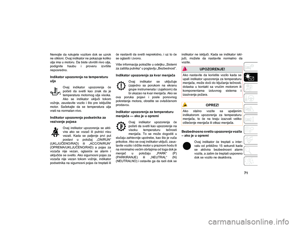 JEEP COMPASS 2020  Knjižica za upotrebu i održavanje (in Serbian) 71
Nemojte  da  rukujete  vozilom  dok  se  uzrok
ne otkloni. Ovaj indikator ne pokazuje koliko
ulja ima u motoru. Da biste utvrdili nivo ulja,
podignite  haubu  i  proveru  izvršite
neposredno.
Indi