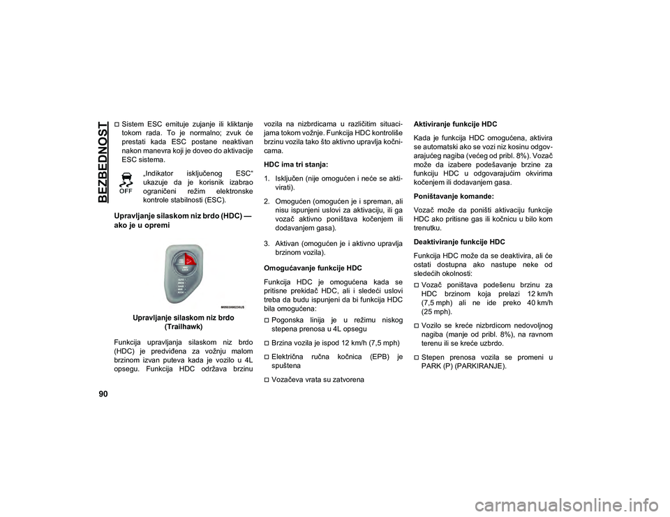 JEEP COMPASS 2020  Knjižica za upotrebu i održavanje (in Serbian) BEZBEDNOST
90
Sistem  ESC  emituje  zujanje  ili  kliktanje
tokom  rada.  To  je  normalno;  zvuk  će
prestati  kada  ESC  postane  neaktivan
nakon manevra koji je doveo do aktivacije
ESC sistema.