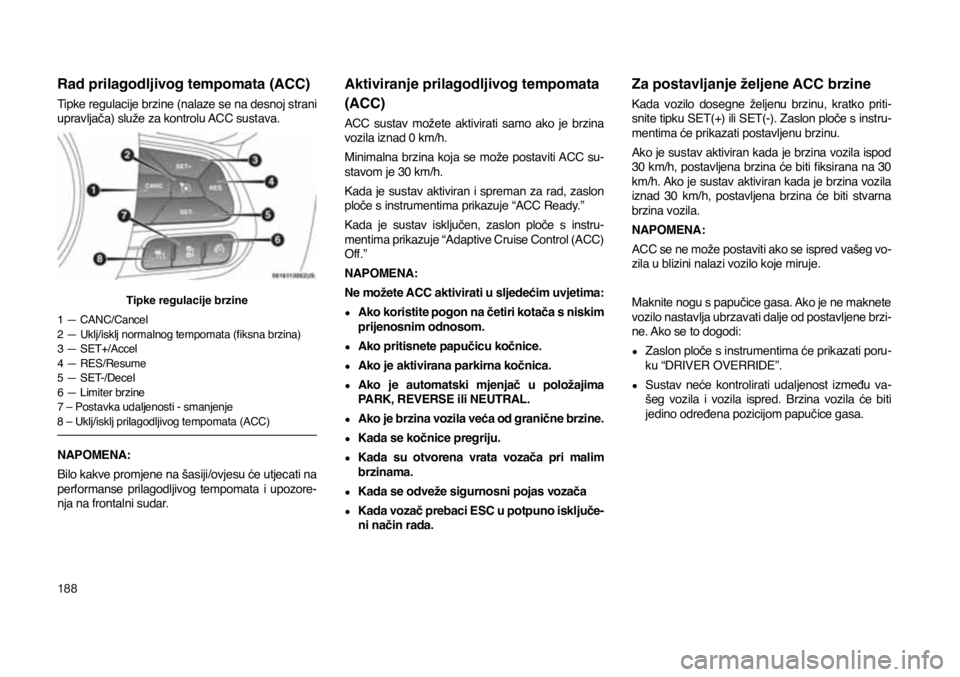 JEEP COMPASS 2020 Knjižica s uputama za uporabu i održavanje (in Croatian) 188
Rad prilagodljivog tempomata (ACC)
Tipke regulacije brzine (nalaze se na desnoj strani
upravljača) služe za kontrolu ACC sustava.
Tipke regulacije brzine
1 — CANC/Cancel
2 — Uklj/isklj norm JEEP COMPASS 2020 Knjižica s uputama za uporabu i održavanje (in Croatian) 188
Rad prilagodljivog tempomata (ACC)
Tipke regulacije brzine (nalaze se na desnoj strani
upravljača) služe za kontrolu ACC sustava.
Tipke regulacije brzine
1 — CANC/Cancel
2 — Uklj/isklj norm