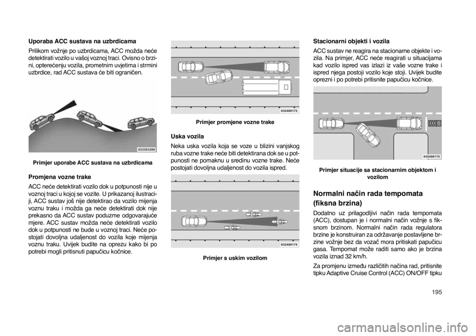 JEEP COMPASS 2020  Knjižica s uputama za uporabu i održavanje (in Croatian) 195
Uporaba ACC sustava na uzbrdicama
Prilikom vožnje po uzbrdicama, ACC možda neće 
detektirati vozilo u vašoj voznoj traci. Ovisno o brzi
-ni, opterećenju vozila, prometnim uvjetima i strmini 
