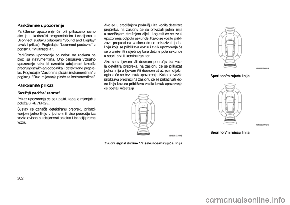 JEEP COMPASS 2021  Knjižica s uputama za uporabu i održavanje (in Croatian) 202
ParkSense upozorenje
ParkSense  upozorenje  će  biti  prikazano  samo 
ako  je  u  korisnički  programibilnim  funkcijama  u 
Uconnect  sustavu  odabrano  “Sound  and  Display” 
(zvuk  i  pr