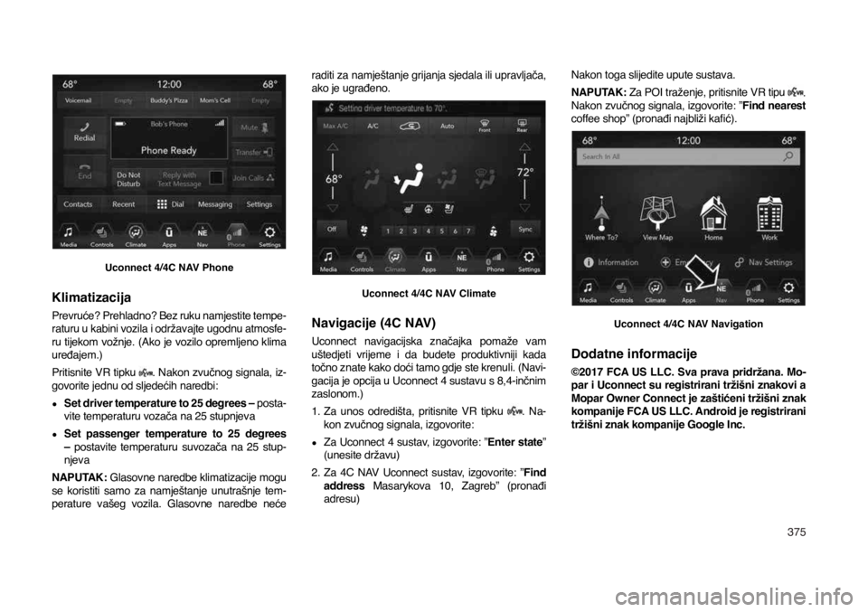 JEEP COMPASS 2020  Knjižica s uputama za uporabu i održavanje (in Croatian) 375
Uconnect 4/4C NAV Phone
Klimatizacija
Prevruće? Prehladno? Bez ruku namjestite tempe-raturu u kabini vozila i održavajte ugodnu atmosfe-ru tijekom vožnje. (Ako je vozilo opremljeno klima 
uređ