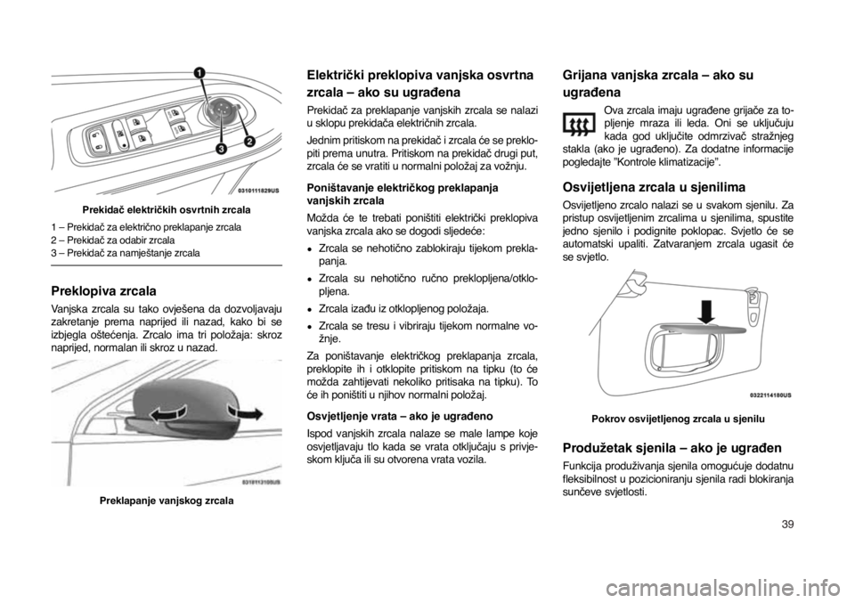 JEEP COMPASS 2020  Knjižica s uputama za uporabu i održavanje (in Croatian) 39
Prekidač električkih osvrtnih zrcala
1 – Prekidač za električno preklapanje zrcala
2 – Prekidač za odabir zrcala
3 – Prekidač za namještanje zrcala
Preklopiva zrcala
Vanjska  zrcala  s