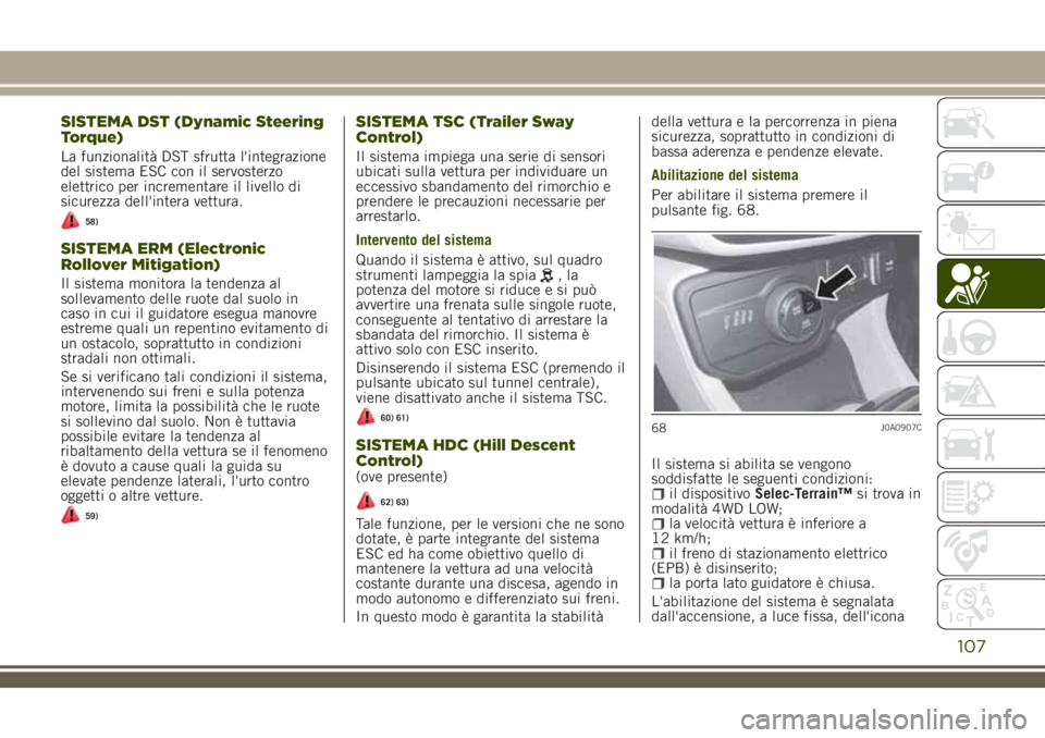 JEEP RENEGADE 2018  Libretto Uso Manutenzione (in Italian) SISTEMA DST (Dynamic Steering
Torque)
La funzionalità DST sfrutta l'integrazione
del sistema ESC con il servosterzo
elettrico per incrementare il livello di
sicurezza dell'intera vettura.
58)