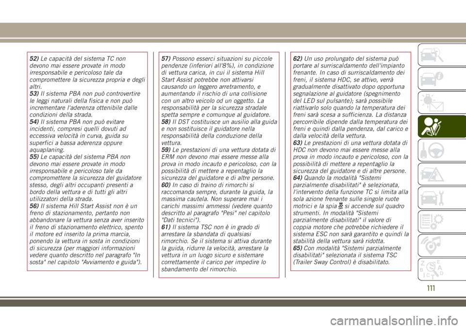 JEEP RENEGADE 2018  Libretto Uso Manutenzione (in Italian) 52)Le capacità del sistema TC non
devono mai essere provate in modo
irresponsabile e pericoloso tale da
compromettere la sicurezza propria e degli
altri.
53)Il sistema PBA non può controvertire
le l