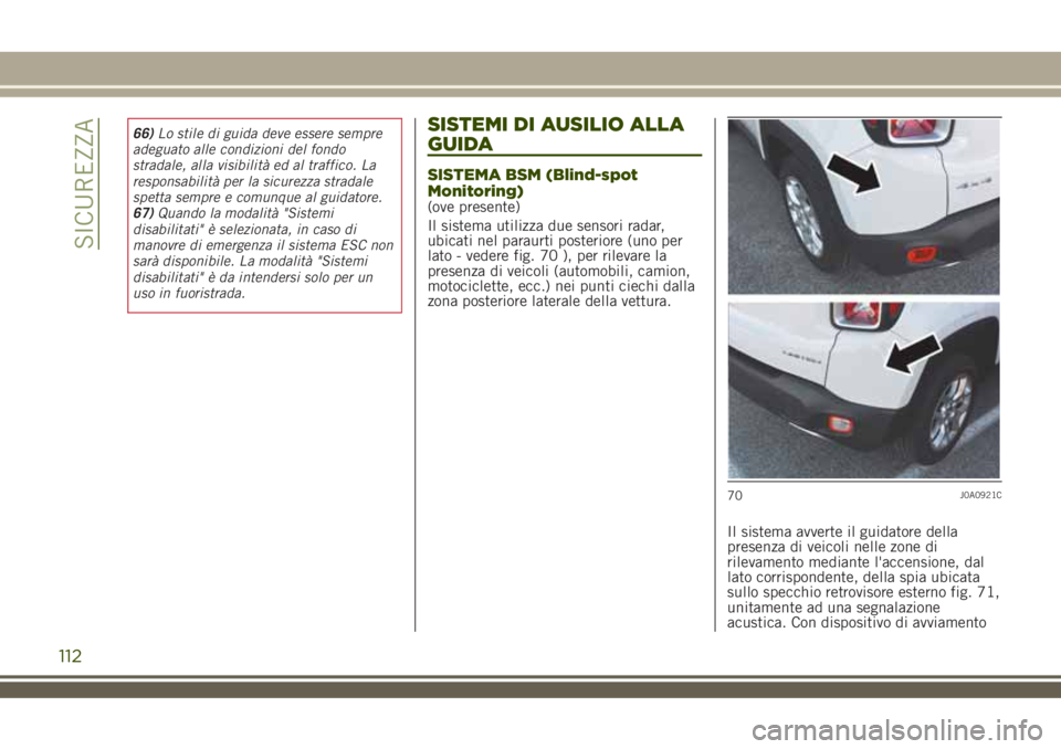 JEEP RENEGADE 2018  Libretto Uso Manutenzione (in Italian) 66)Lo stile di guida deve essere sempre
adeguato alle condizioni del fondo
stradale, alla visibilità ed al traffico. La
responsabilità per la sicurezza stradale
spetta sempre e comunque al guidatore