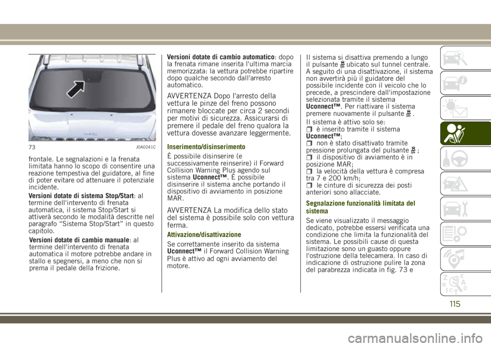 JEEP RENEGADE 2018  Libretto Uso Manutenzione (in Italian) frontale. Le segnalazioni e la frenata
limitata hanno lo scopo di consentire una
reazione tempestiva del guidatore, al fine
di poter evitare od attenuare il potenziale
incidente.
Versioni dotate di si