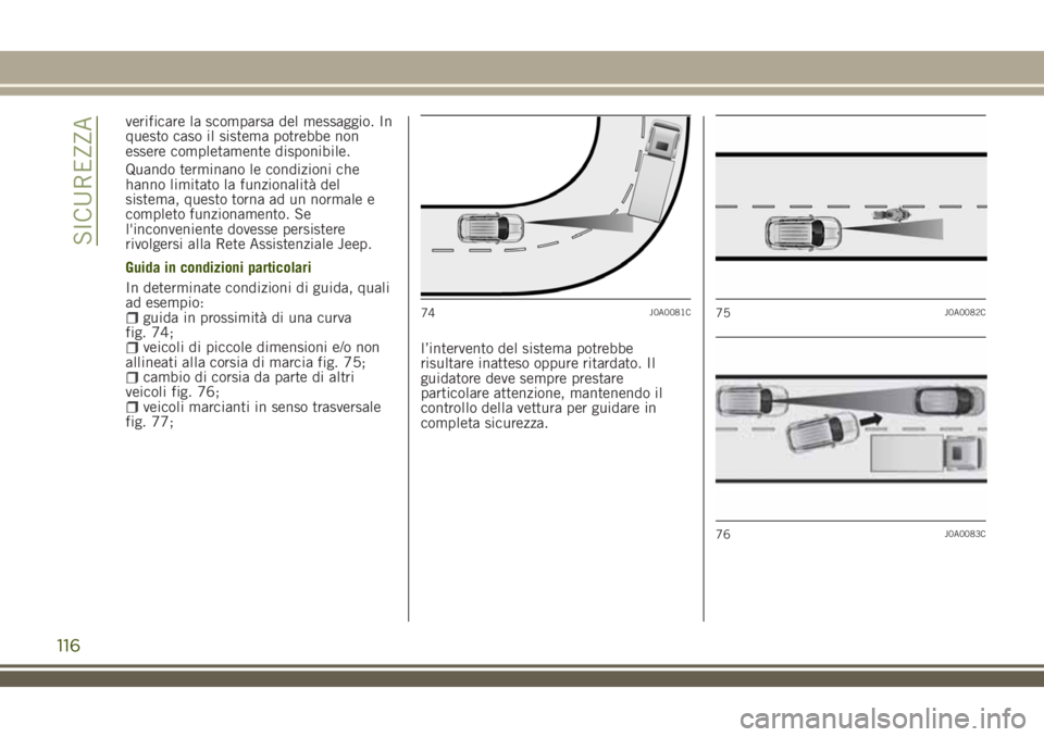 JEEP RENEGADE 2018  Libretto Uso Manutenzione (in Italian) verificare la scomparsa del messaggio. In
questo caso il sistema potrebbe non
essere completamente disponibile.
Quando terminano le condizioni che
hanno limitato la funzionalità del
sistema, questo t