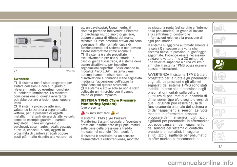 JEEP RENEGADE 2018  Libretto Uso Manutenzione (in Italian) AvvertenzeIl sistema non è stato progettato per
evitare collisioni e non è in grado di
rilevare in anticipo eventuali condizioni
di incidente imminente. La mancata
considerazione di questa avvertenz