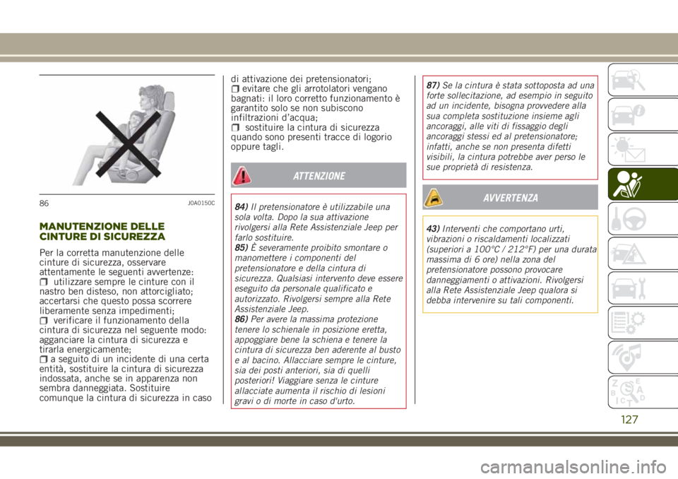 JEEP RENEGADE 2018 Libretto Uso Manutenzione (in Italian) MANUTENZIONE DELLE
CINTURE DI SICUREZZA
Per la corretta manutenzione delle
cinture di sicurezza, osservare
attentamente le seguenti avvertenze:
utilizzare sempre le cinture con il
nastro ben disteso, JEEP RENEGADE 2018 Libretto Uso Manutenzione (in Italian) MANUTENZIONE DELLE
CINTURE DI SICUREZZA
Per la corretta manutenzione delle
cinture di sicurezza, osservare
attentamente le seguenti avvertenze:
utilizzare sempre le cinture con il
nastro ben disteso,