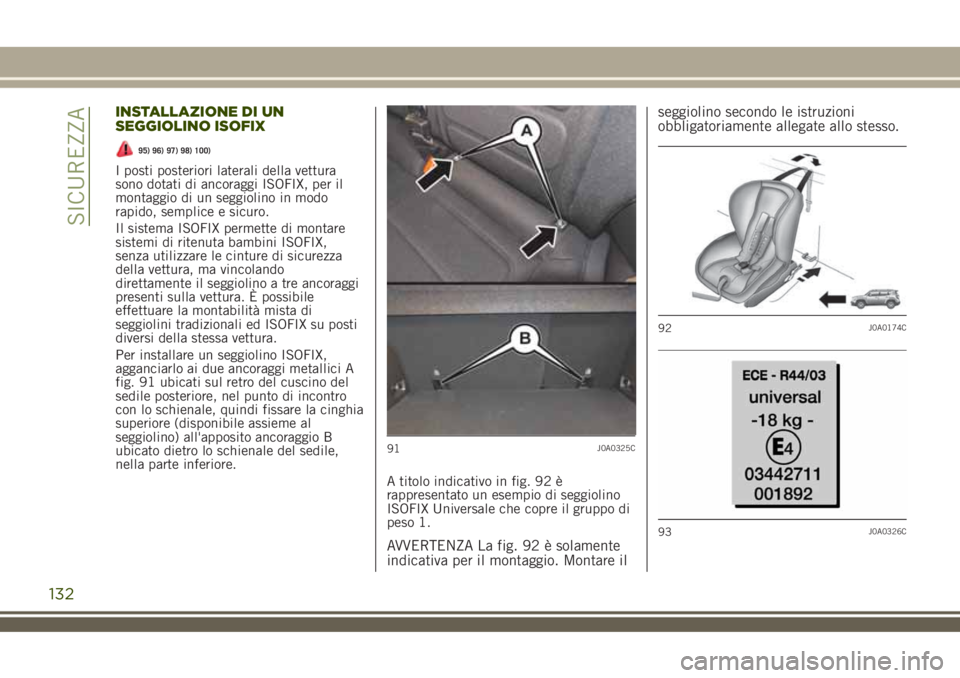 JEEP RENEGADE 2018 Libretto Uso Manutenzione (in Italian) INSTALLAZIONE DI UN
SEGGIOLINO ISOFIX
95) 96) 97) 98) 100)
I posti posteriori laterali della vettura
sono dotati di ancoraggi ISOFIX, per il
montaggio di un seggiolino in modo
rapido, semplice e sicur JEEP RENEGADE 2018 Libretto Uso Manutenzione (in Italian) INSTALLAZIONE DI UN
SEGGIOLINO ISOFIX
95) 96) 97) 98) 100)
I posti posteriori laterali della vettura
sono dotati di ancoraggi ISOFIX, per il
montaggio di un seggiolino in modo
rapido, semplice e sicur