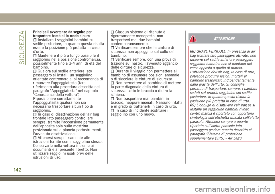 JEEP RENEGADE 2018 Libretto Uso Manutenzione (in Italian) Principali avvertenze da seguire per
trasportare bambini in modo sicuro
Installare i seggiolini bambini sul
sedile posteriore, in quanto questa risulta
essere la posizione più protetta in caso
d' JEEP RENEGADE 2018 Libretto Uso Manutenzione (in Italian) Principali avvertenze da seguire per
trasportare bambini in modo sicuro
Installare i seggiolini bambini sul
sedile posteriore, in quanto questa risulta
essere la posizione più protetta in caso
d'