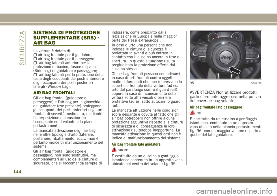JEEP RENEGADE 2018 Libretto Uso Manutenzione (in Italian) SISTEMA DI PROTEZIONE
SUPPLEMENTARE (SRS) -
AIR BAG
La vettura è dotata di:air bag frontale per il guidatore;air bag frontale per il passeggero;air bag laterali anteriori per la
protezione di bacino, JEEP RENEGADE 2018 Libretto Uso Manutenzione (in Italian) SISTEMA DI PROTEZIONE
SUPPLEMENTARE (SRS) -
AIR BAG
La vettura è dotata di:air bag frontale per il guidatore;air bag frontale per il passeggero;air bag laterali anteriori per la
protezione di bacino,