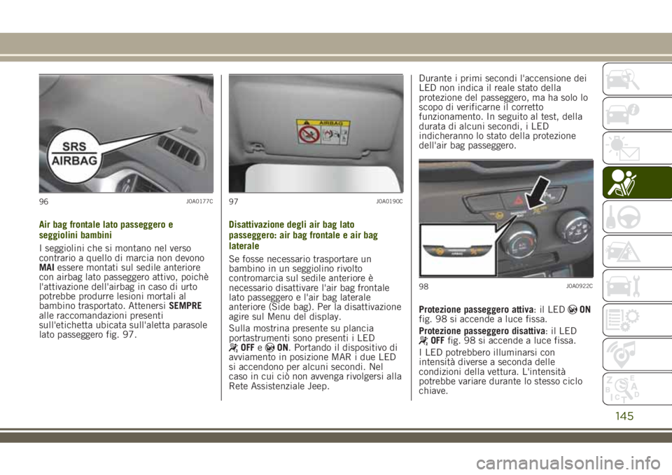 JEEP RENEGADE 2018 Libretto Uso Manutenzione (in Italian) Air bag frontale lato passeggero e
seggiolini bambini
I seggiolini che si montano nel verso
contrario a quello di marcia non devono
MAIessere montati sul sedile anteriore
con airbag lato passeggero at JEEP RENEGADE 2018 Libretto Uso Manutenzione (in Italian) Air bag frontale lato passeggero e
seggiolini bambini
I seggiolini che si montano nel verso
contrario a quello di marcia non devono
MAIessere montati sul sedile anteriore
con airbag lato passeggero at