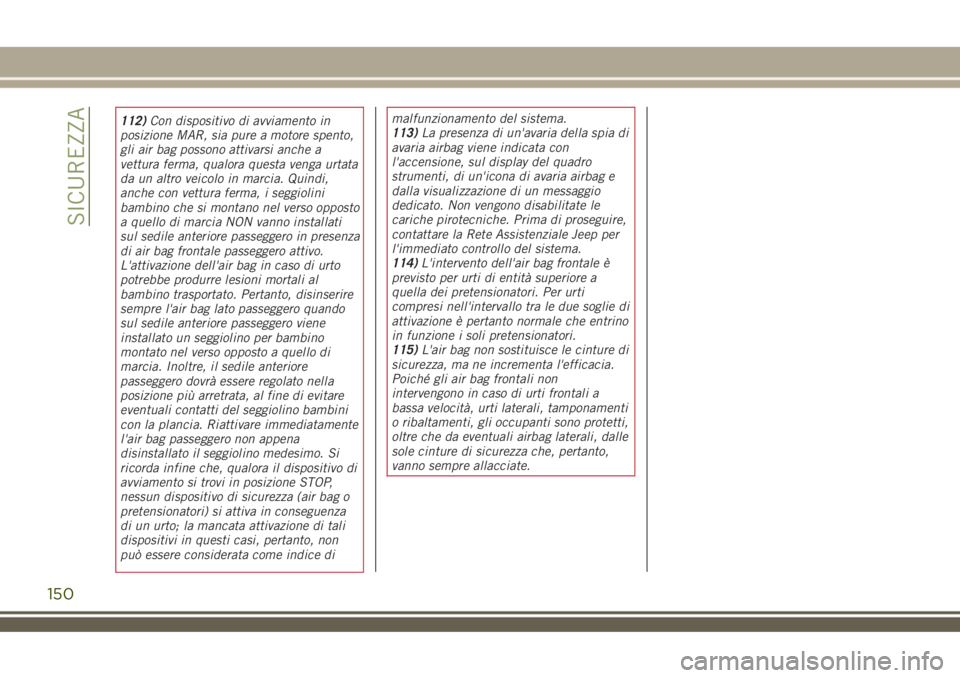 JEEP RENEGADE 2018  Libretto Uso Manutenzione (in Italian) 112)Con dispositivo di avviamento in
posizione MAR, sia pure a motore spento,
gli air bag possono attivarsi anche a
vettura ferma, qualora questa venga urtata
da un altro veicolo in marcia. Quindi,
an