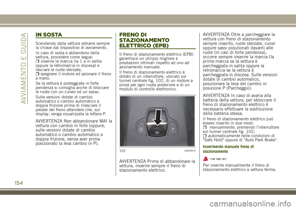 JEEP RENEGADE 2018  Libretto Uso Manutenzione (in Italian) IN SOSTA
Scendendo dalla vettura estrarre sempre
la chiave dal dispositivo di avviamento.
In caso di sosta e abbandono della
vettura, procedere come segue:
inserire la marcia (la1ainsalita
oppure la r
