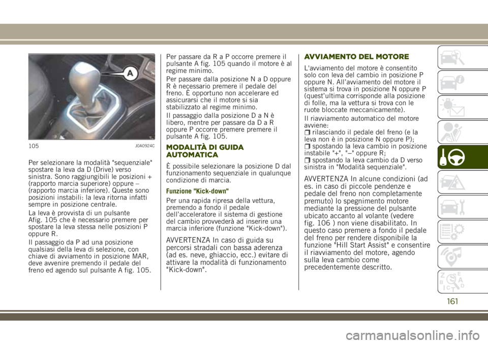 JEEP RENEGADE 2018 Libretto Uso Manutenzione (in Italian) Per selezionare la modalità "sequenziale"
spostare la leva da D (Drive) verso
sinistra. Sono raggiungibili le posizioni +
(rapporto marcia superiore) oppure –
(rapporto marcia inferiore). Q JEEP RENEGADE 2018 Libretto Uso Manutenzione (in Italian) Per selezionare la modalità "sequenziale"
spostare la leva da D (Drive) verso
sinistra. Sono raggiungibili le posizioni +
(rapporto marcia superiore) oppure –
(rapporto marcia inferiore). Q