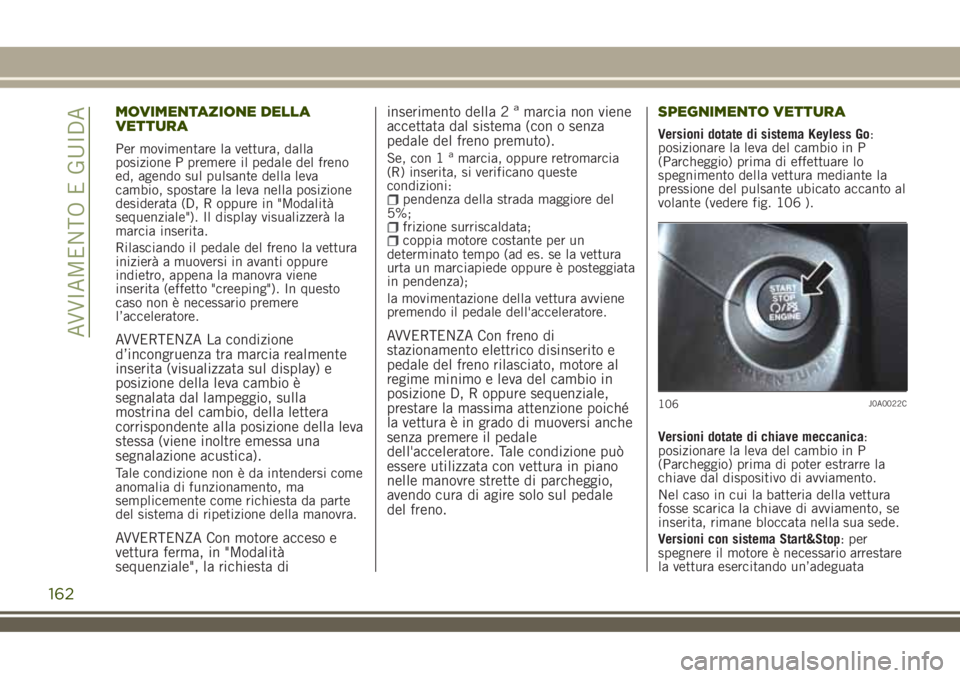 JEEP RENEGADE 2018 Libretto Uso Manutenzione (in Italian) MOVIMENTAZIONE DELLA
VETTURA
Per movimentare la vettura, dalla
posizione P premere il pedale del freno
ed, agendo sul pulsante della leva
cambio, spostare la leva nella posizione
desiderata (D, R oppu JEEP RENEGADE 2018 Libretto Uso Manutenzione (in Italian) MOVIMENTAZIONE DELLA
VETTURA
Per movimentare la vettura, dalla
posizione P premere il pedale del freno
ed, agendo sul pulsante della leva
cambio, spostare la leva nella posizione
desiderata (D, R oppu