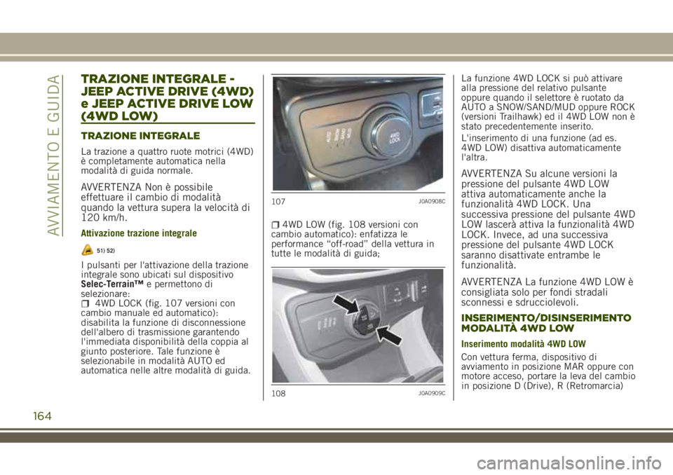 JEEP RENEGADE 2018 Libretto Uso Manutenzione (in Italian) TRAZIONE INTEGRALE -
JEEP ACTIVE DRIVE (4WD)
e JEEP ACTIVE DRIVE LOW
(4WD LOW)
TRAZIONE INTEGRALE
La trazione a quattro ruote motrici (4WD)
è completamente automatica nella
modalità di guida normale JEEP RENEGADE 2018 Libretto Uso Manutenzione (in Italian) TRAZIONE INTEGRALE -
JEEP ACTIVE DRIVE (4WD)
e JEEP ACTIVE DRIVE LOW
(4WD LOW)
TRAZIONE INTEGRALE
La trazione a quattro ruote motrici (4WD)
è completamente automatica nella
modalità di guida normale
