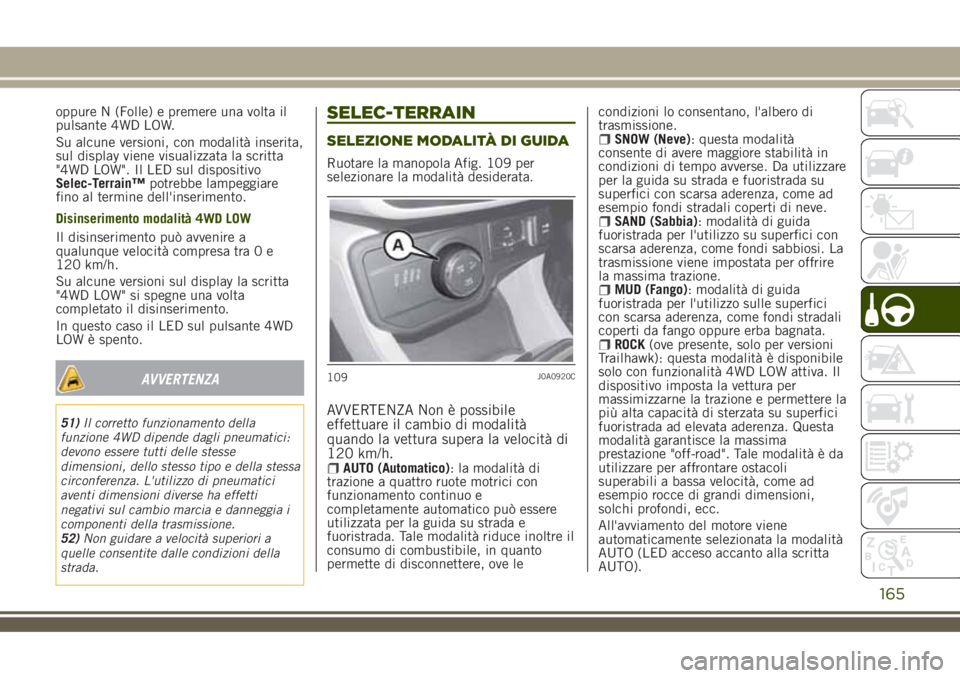 JEEP RENEGADE 2018 Libretto Uso Manutenzione (in Italian) oppure N (Folle) e premere una volta il
pulsante 4WD LOW.
Su alcune versioni, con modalità inserita,
sul display viene visualizzata la scritta
"4WD LOW". Il LED sul dispositivo
Selec-Terrain JEEP RENEGADE 2018 Libretto Uso Manutenzione (in Italian) oppure N (Folle) e premere una volta il
pulsante 4WD LOW.
Su alcune versioni, con modalità inserita,
sul display viene visualizzata la scritta
"4WD LOW". Il LED sul dispositivo
Selec-Terrain