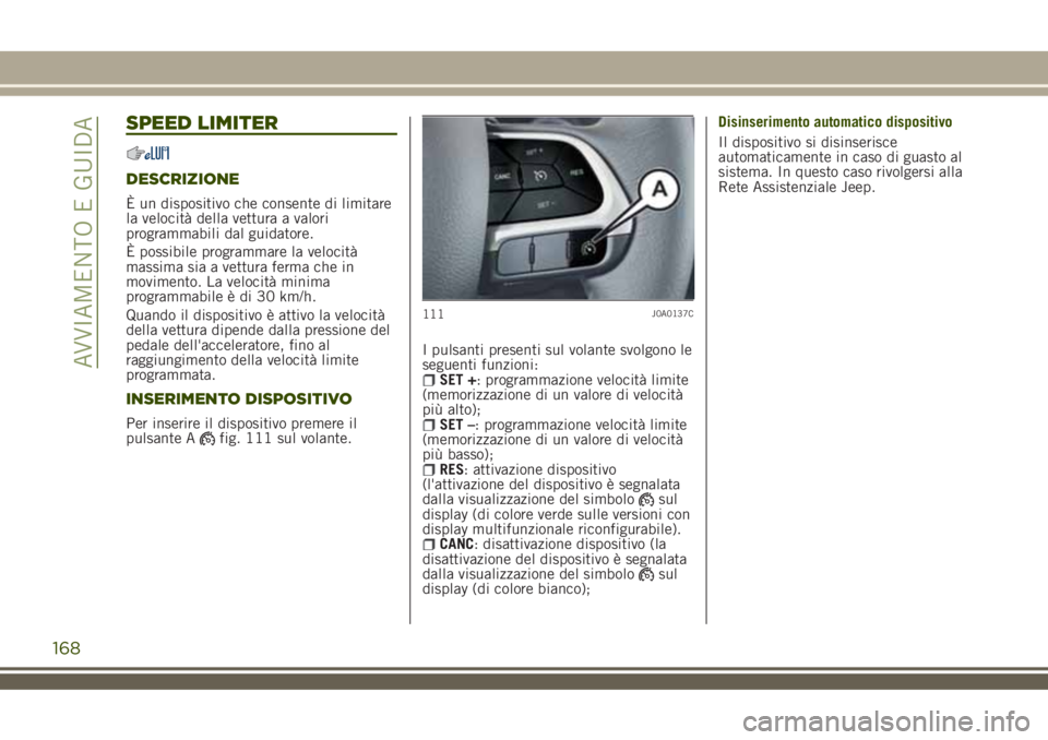JEEP RENEGADE 2018 Libretto Uso Manutenzione (in Italian) SPEED LIMITER
DESCRIZIONE
È un dispositivo che consente di limitare
la velocità della vettura a valori
programmabili dal guidatore.
È possibile programmare la velocità
massima sia a vettura ferma JEEP RENEGADE 2018 Libretto Uso Manutenzione (in Italian) SPEED LIMITER
DESCRIZIONE
È un dispositivo che consente di limitare
la velocità della vettura a valori
programmabili dal guidatore.
È possibile programmare la velocità
massima sia a vettura ferma