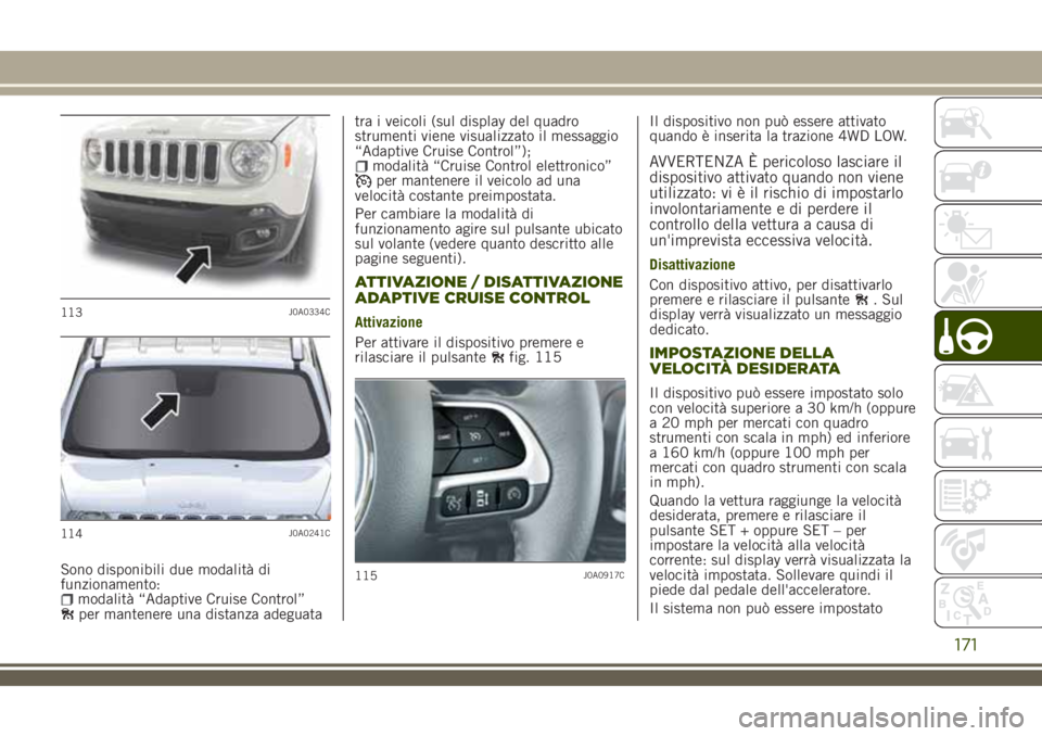 JEEP RENEGADE 2018 Libretto Uso Manutenzione (in Italian) Sono disponibili due modalità di
funzionamento:
modalità “Adaptive Cruise Control”per mantenere una distanza adeguatatra i veicoli (sul display del quadro
strumenti viene visualizzato il messagg JEEP RENEGADE 2018 Libretto Uso Manutenzione (in Italian) Sono disponibili due modalità di
funzionamento:
modalità “Adaptive Cruise Control”per mantenere una distanza adeguatatra i veicoli (sul display del quadro
strumenti viene visualizzato il messagg