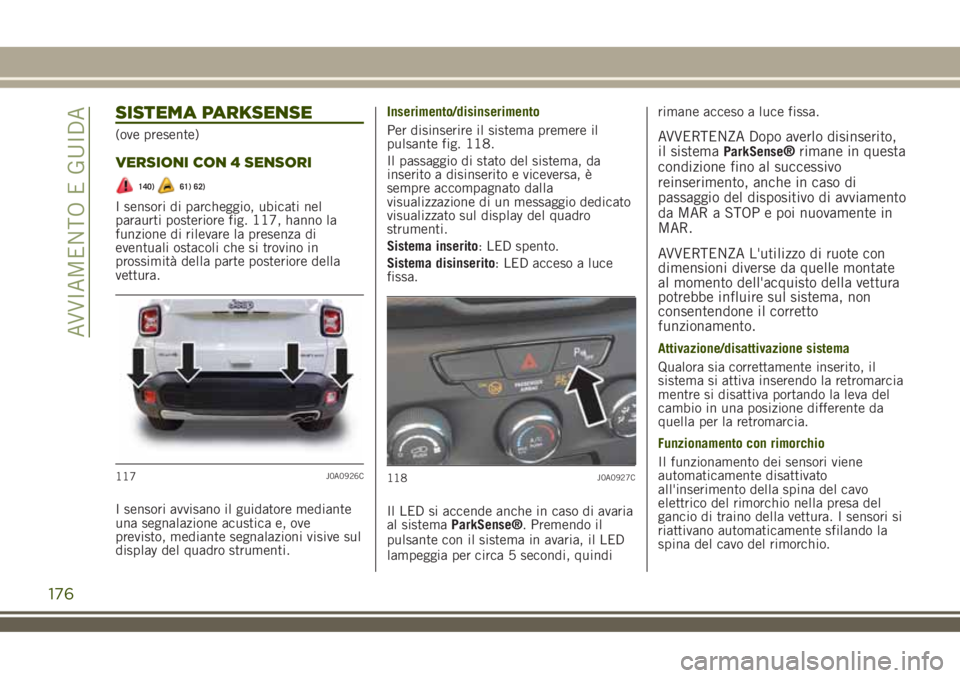 JEEP RENEGADE 2018 Libretto Uso Manutenzione (in Italian) SISTEMA PARKSENSE
(ove presente)
VERSIONI CON 4 SENSORI
140)61) 62)
I sensori di parcheggio, ubicati nel
paraurti posteriore fig. 117, hanno la
funzione di rilevare la presenza di
eventuali ostacoli c JEEP RENEGADE 2018 Libretto Uso Manutenzione (in Italian) SISTEMA PARKSENSE
(ove presente)
VERSIONI CON 4 SENSORI
140)61) 62)
I sensori di parcheggio, ubicati nel
paraurti posteriore fig. 117, hanno la
funzione di rilevare la presenza di
eventuali ostacoli c