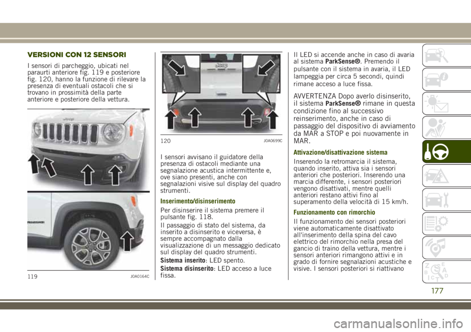 JEEP RENEGADE 2018 Libretto Uso Manutenzione (in Italian) VERSIONI CON 12 SENSORI
I sensori di parcheggio, ubicati nel
paraurti anteriore fig. 119 e posteriore
fig. 120, hanno la funzione di rilevare la
presenza di eventuali ostacoli che si
trovano in prossi JEEP RENEGADE 2018 Libretto Uso Manutenzione (in Italian) VERSIONI CON 12 SENSORI
I sensori di parcheggio, ubicati nel
paraurti anteriore fig. 119 e posteriore
fig. 120, hanno la funzione di rilevare la
presenza di eventuali ostacoli che si
trovano in prossi