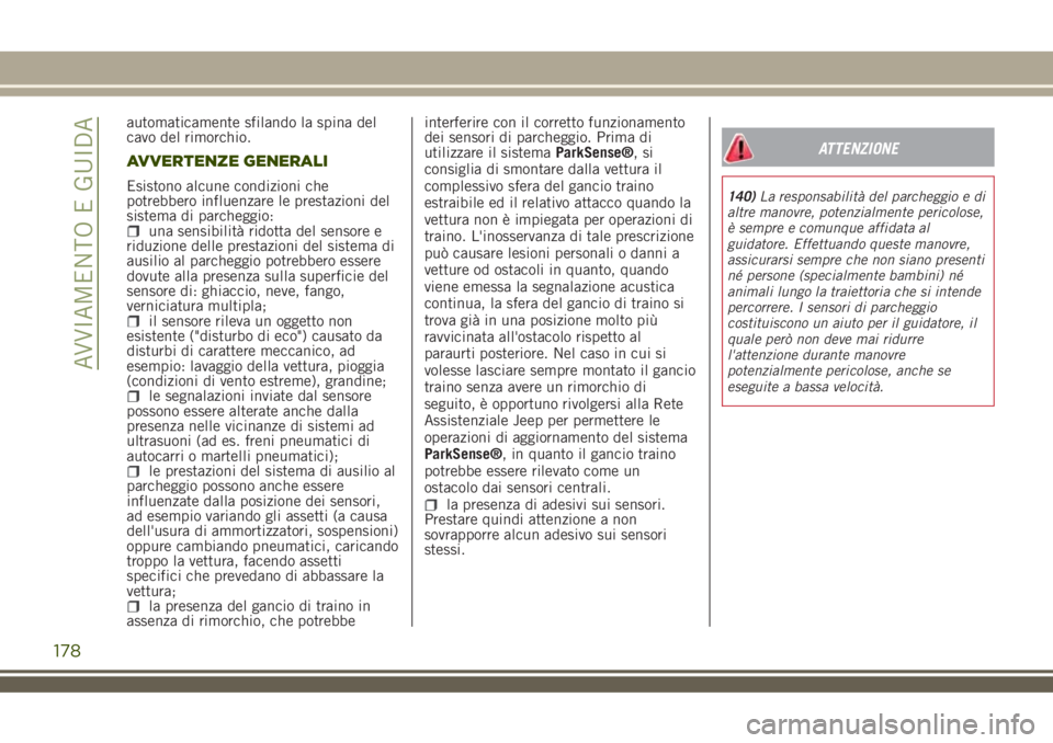 JEEP RENEGADE 2018 Libretto Uso Manutenzione (in Italian) automaticamente sfilando la spina del
cavo del rimorchio.
AVVERTENZE GENERALI
Esistono alcune condizioni che
potrebbero influenzare le prestazioni del
sistema di parcheggio:
una sensibilità ridotta d JEEP RENEGADE 2018 Libretto Uso Manutenzione (in Italian) automaticamente sfilando la spina del
cavo del rimorchio.
AVVERTENZE GENERALI
Esistono alcune condizioni che
potrebbero influenzare le prestazioni del
sistema di parcheggio:
una sensibilità ridotta d