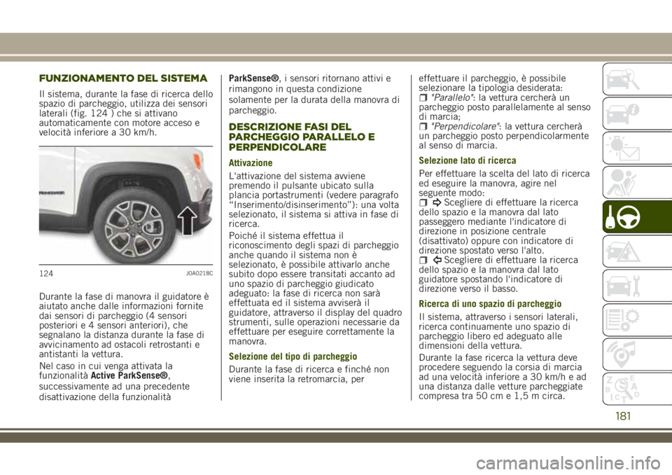 JEEP RENEGADE 2018 Libretto Uso Manutenzione (in Italian) FUNZIONAMENTO DEL SISTEMA
Il sistema, durante la fase di ricerca dello
spazio di parcheggio, utilizza dei sensori
laterali (fig. 124 ) che si attivano
automaticamente con motore acceso e
velocità inf JEEP RENEGADE 2018 Libretto Uso Manutenzione (in Italian) FUNZIONAMENTO DEL SISTEMA
Il sistema, durante la fase di ricerca dello
spazio di parcheggio, utilizza dei sensori
laterali (fig. 124 ) che si attivano
automaticamente con motore acceso e
velocità inf