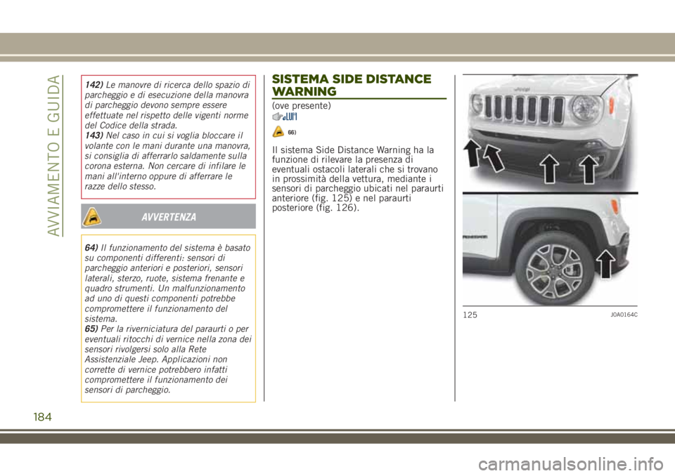 JEEP RENEGADE 2018 Libretto Uso Manutenzione (in Italian) 142)Le manovre di ricerca dello spazio di
parcheggio e di esecuzione della manovra
di parcheggio devono sempre essere
effettuate nel rispetto delle vigenti norme
del Codice della strada.
143)Nel caso JEEP RENEGADE 2018 Libretto Uso Manutenzione (in Italian) 142)Le manovre di ricerca dello spazio di
parcheggio e di esecuzione della manovra
di parcheggio devono sempre essere
effettuate nel rispetto delle vigenti norme
del Codice della strada.
143)Nel caso