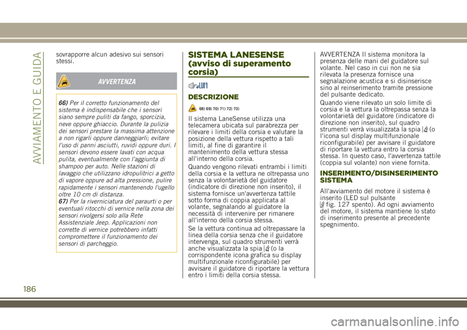 JEEP RENEGADE 2018 Libretto Uso Manutenzione (in Italian) sovrapporre alcun adesivo sui sensori
stessi.
AVVERTENZA
66)Per il corretto funzionamento del
sistema è indispensabile che i sensori
siano sempre puliti da fango, sporcizia,
neve oppure ghiaccio. Dur JEEP RENEGADE 2018 Libretto Uso Manutenzione (in Italian) sovrapporre alcun adesivo sui sensori
stessi.
AVVERTENZA
66)Per il corretto funzionamento del
sistema è indispensabile che i sensori
siano sempre puliti da fango, sporcizia,
neve oppure ghiaccio. Dur