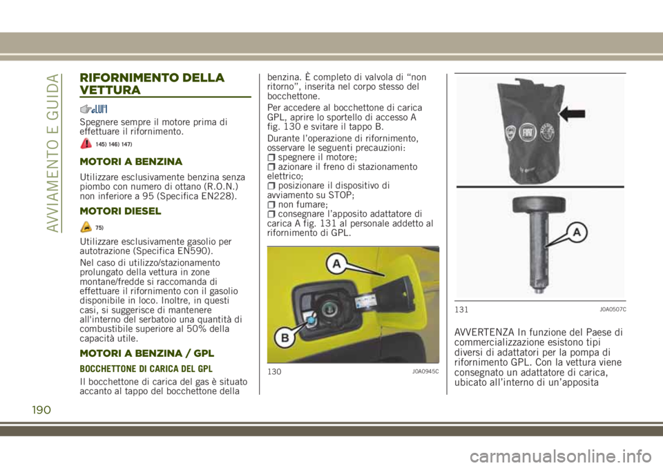 JEEP RENEGADE 2018 Libretto Uso Manutenzione (in Italian) RIFORNIMENTO DELLA
VETTURA
Spegnere sempre il motore prima di
effettuare il rifornimento.
145) 146) 147)
MOTORI A BENZINA
Utilizzare esclusivamente benzina senza
piombo con numero di ottano (R.O.N.)
n JEEP RENEGADE 2018 Libretto Uso Manutenzione (in Italian) RIFORNIMENTO DELLA
VETTURA
Spegnere sempre il motore prima di
effettuare il rifornimento.
145) 146) 147)
MOTORI A BENZINA
Utilizzare esclusivamente benzina senza
piombo con numero di ottano (R.O.N.)
n