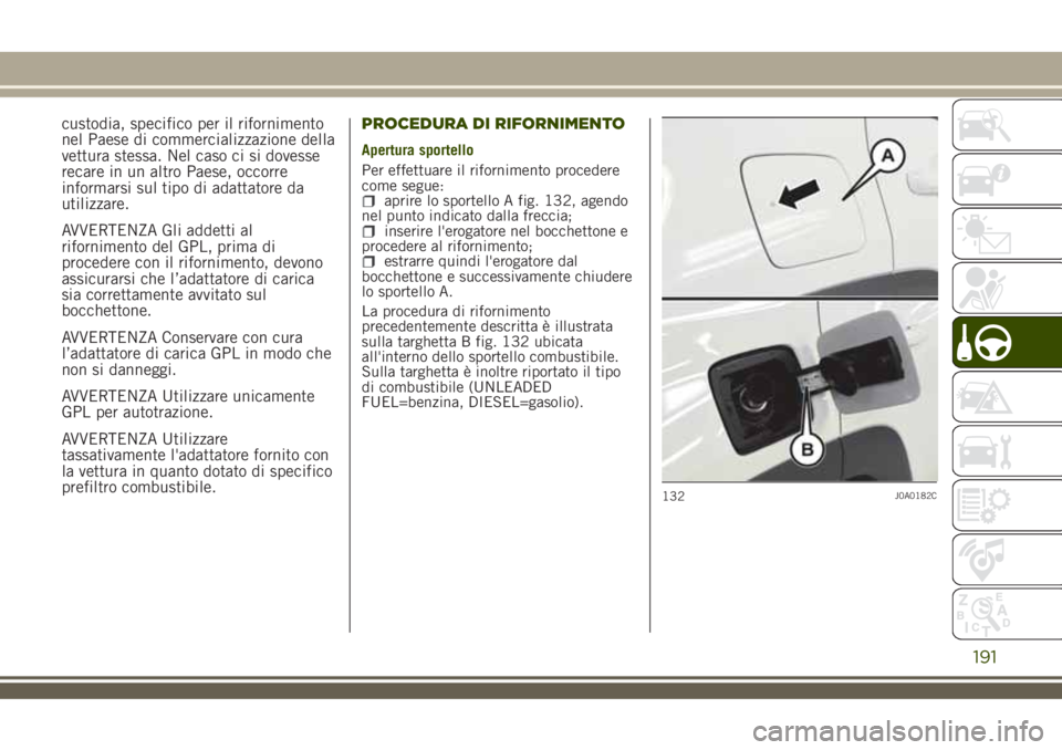 JEEP RENEGADE 2018 Libretto Uso Manutenzione (in Italian) custodia, specifico per il rifornimento
nel Paese di commercializzazione della
vettura stessa. Nel caso ci si dovesse
recare in un altro Paese, occorre
informarsi sul tipo di adattatore da
utilizzare. JEEP RENEGADE 2018 Libretto Uso Manutenzione (in Italian) custodia, specifico per il rifornimento
nel Paese di commercializzazione della
vettura stessa. Nel caso ci si dovesse
recare in un altro Paese, occorre
informarsi sul tipo di adattatore da
utilizzare.