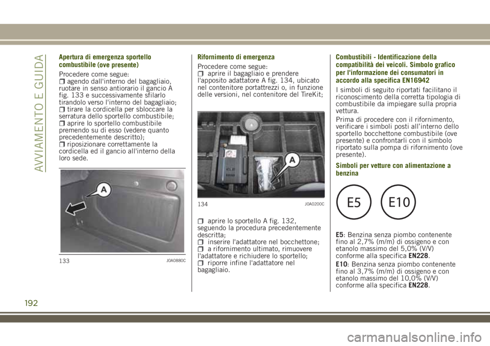 JEEP RENEGADE 2018 Libretto Uso Manutenzione (in Italian) Apertura di emergenza sportello
combustibile
Procedere come segue:
agendo dall'interno del bagagliaio,
ruotare in senso antiorario il gancio A
fig. 133 e successivamente sfilarlo
tirandolo verso l JEEP RENEGADE 2018 Libretto Uso Manutenzione (in Italian) Apertura di emergenza sportello
combustibile
Procedere come segue:
agendo dall'interno del bagagliaio,
ruotare in senso antiorario il gancio A
fig. 133 e successivamente sfilarlo
tirandolo verso l
