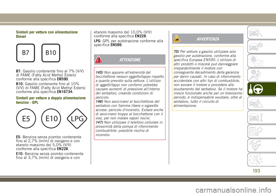 JEEP RENEGADE 2018 Libretto Uso Manutenzione (in Italian) Simboli per vetture con alimentazione
Diesel
B7: Gasolio contenente fino al 7% (V/V)
di FAME (Fatty Acid Methyl Esters)
conforme alla specificaEN590.
B10: Gasolio contenente fino al 10%
(V/V) di FAME JEEP RENEGADE 2018 Libretto Uso Manutenzione (in Italian) Simboli per vetture con alimentazione
Diesel
B7: Gasolio contenente fino al 7% (V/V)
di FAME (Fatty Acid Methyl Esters)
conforme alla specificaEN590.
B10: Gasolio contenente fino al 10%
(V/V) di FAME