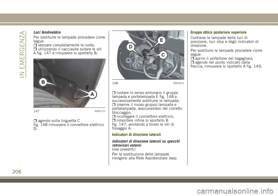 JEEP RENEGADE 2018 Libretto Uso Manutenzione (in Italian) Luci fendinebbia
Per sostituire le lampade procedere come
segue:
sterzare completamente le ruote;utilizzando il cacciavite svitare le viti
A fig. 147 e rimuovere lo sportello B;
agendo sulla linguetta JEEP RENEGADE 2018 Libretto Uso Manutenzione (in Italian) Luci fendinebbia
Per sostituire le lampade procedere come
segue:
sterzare completamente le ruote;utilizzando il cacciavite svitare le viti
A fig. 147 e rimuovere lo sportello B;
agendo sulla linguetta
