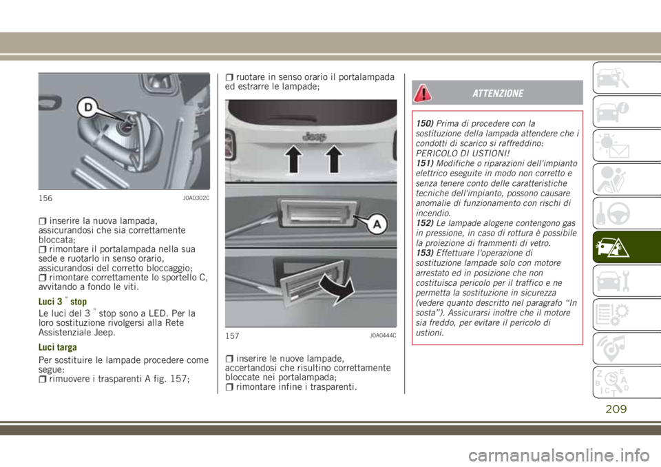 JEEP RENEGADE 2018 Libretto Uso Manutenzione (in Italian) inserire la nuova lampada,
assicurandosi che sia correttamente
bloccata;
rimontare il portalampada nella sua
sede e ruotarlo in senso orario,
assicurandosi del corretto bloccaggio;
rimontare correttam JEEP RENEGADE 2018 Libretto Uso Manutenzione (in Italian) inserire la nuova lampada,
assicurandosi che sia correttamente
bloccata;
rimontare il portalampada nella sua
sede e ruotarlo in senso orario,
assicurandosi del corretto bloccaggio;
rimontare correttam