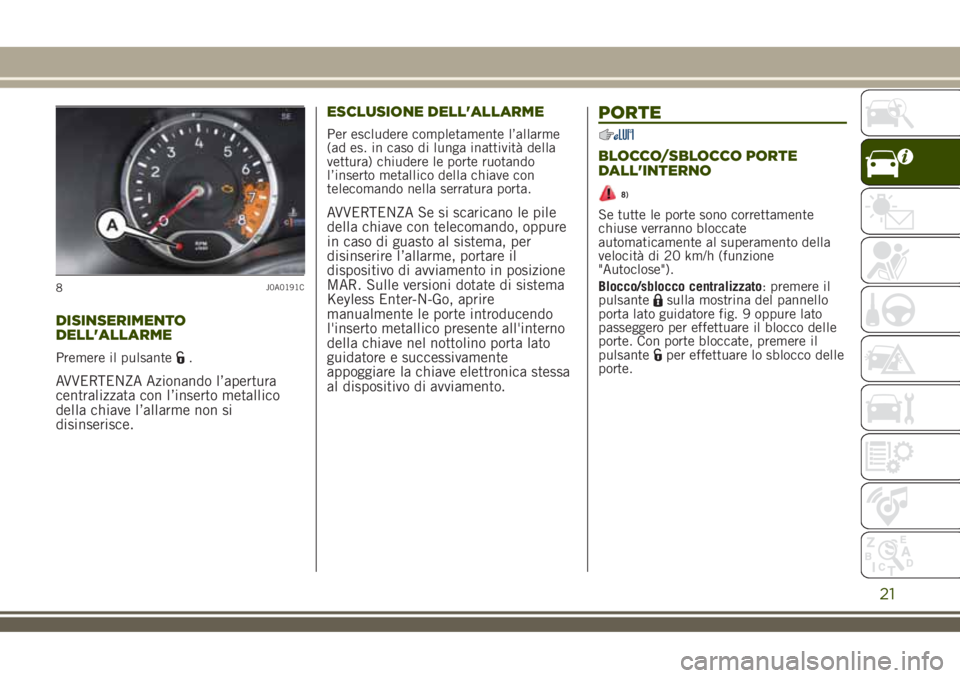 JEEP RENEGADE 2018  Libretto Uso Manutenzione (in Italian) DISINSERIMENTO
DELL'ALLARME
Premere il pulsante.
AVVERTENZA Azionando l’apertura
centralizzata con l’inserto metallico
della chiave l’allarme non si
disinserisce.ESCLUSIONE DELL'ALLARME
