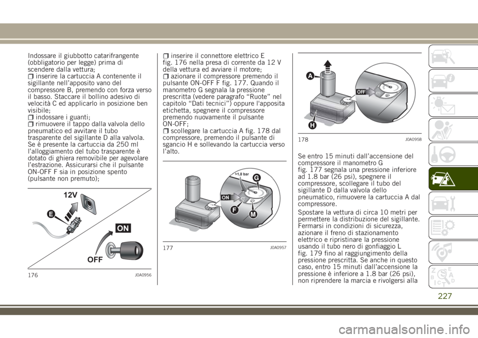 JEEP RENEGADE 2018 Libretto Uso Manutenzione (in Italian) Indossare il giubbotto catarifrangente
(obbligatorio per legge) prima di
scendere dalla vettura;
inserire la cartuccia A contenente il
sigillante nell’apposito vano del
compressore B, premendo con f JEEP RENEGADE 2018 Libretto Uso Manutenzione (in Italian) Indossare il giubbotto catarifrangente
(obbligatorio per legge) prima di
scendere dalla vettura;
inserire la cartuccia A contenente il
sigillante nell’apposito vano del
compressore B, premendo con f
