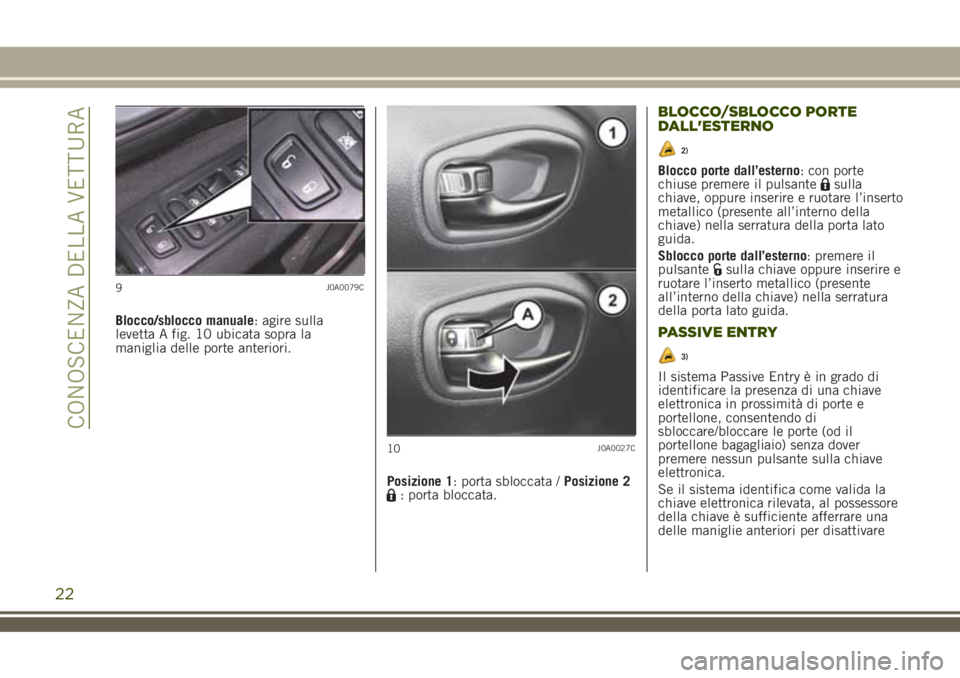 JEEP RENEGADE 2018  Libretto Uso Manutenzione (in Italian) Blocco/sblocco manuale: agire sulla
levetta A fig. 10 ubicata sopra la
maniglia delle porte anteriori.
Posizione 1: porta sbloccata /Posizione 2
: porta bloccata.
BLOCCO/SBLOCCO PORTE
DALL'ESTERNO