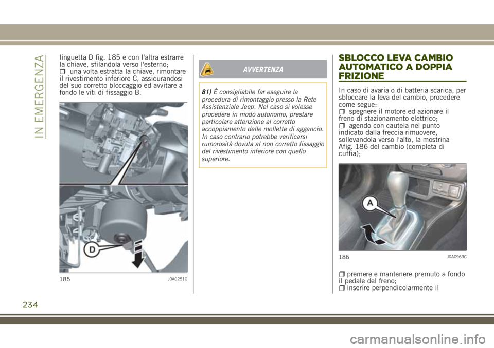 JEEP RENEGADE 2018 Libretto Uso Manutenzione (in Italian) linguetta D fig. 185 e con l'altra estrarre
la chiave, sfilandola verso l'esterno;
una volta estratta la chiave, rimontare
il rivestimento inferiore C, assicurandosi
del suo corretto bloccaggi JEEP RENEGADE 2018 Libretto Uso Manutenzione (in Italian) linguetta D fig. 185 e con l'altra estrarre
la chiave, sfilandola verso l'esterno;
una volta estratta la chiave, rimontare
il rivestimento inferiore C, assicurandosi
del suo corretto bloccaggi