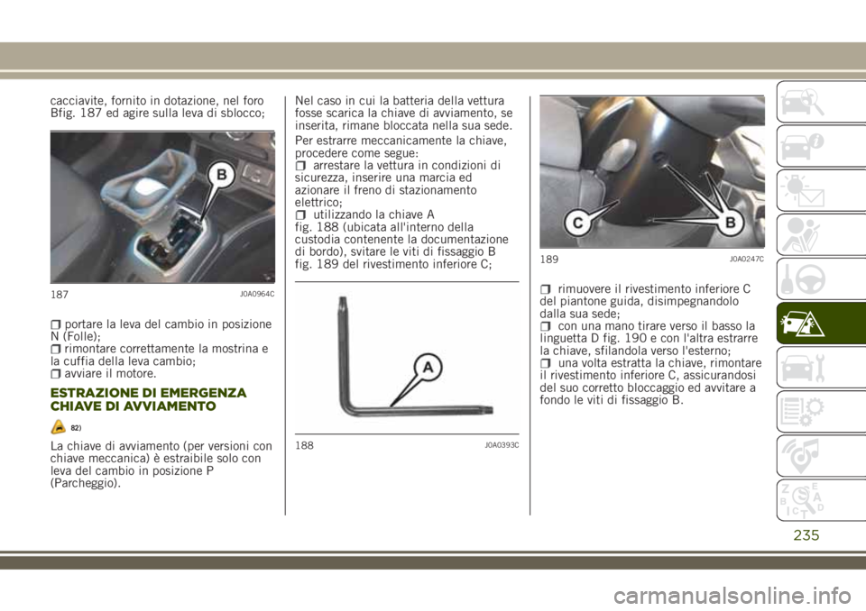 JEEP RENEGADE 2018 Libretto Uso Manutenzione (in Italian) cacciavite, fornito in dotazione, nel foro
Bfig. 187 ed agire sulla leva di sblocco;
portare la leva del cambio in posizione
N (Folle);
rimontare correttamente la mostrina e
la cuffia della leva cambi JEEP RENEGADE 2018 Libretto Uso Manutenzione (in Italian) cacciavite, fornito in dotazione, nel foro
Bfig. 187 ed agire sulla leva di sblocco;
portare la leva del cambio in posizione
N (Folle);
rimontare correttamente la mostrina e
la cuffia della leva cambi